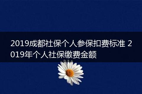 2019成都社保个人参保扣费标准 2019年个人社保缴费金额