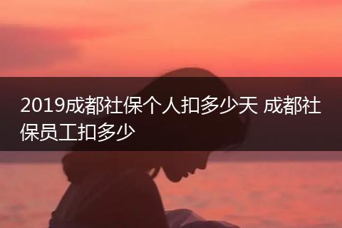 2019成都社保个人扣多少天 成都社保员工扣多少