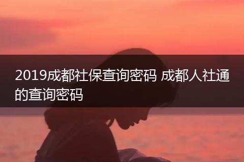 2019成都社保查询密码 成都人社通的查询密码