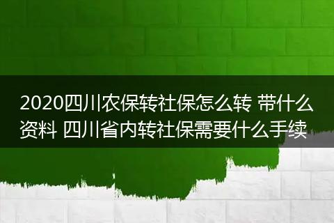 2020四川农保转社保怎么转 带什么资料 四川省内转社保需要什么手续