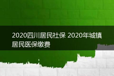 2020四川居民社保 2020年城镇居民医保缴费