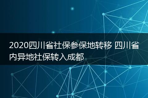 2020四川省社保参保地转移 四川省内异地社保转入成都