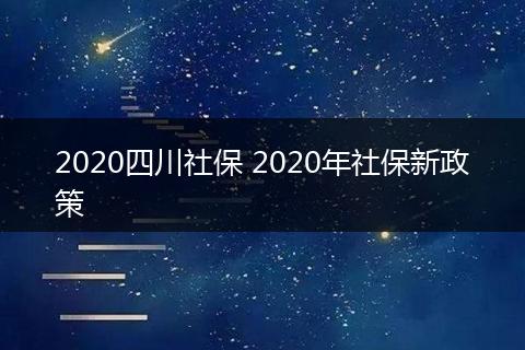 2020四川社保 2020年社保新政策