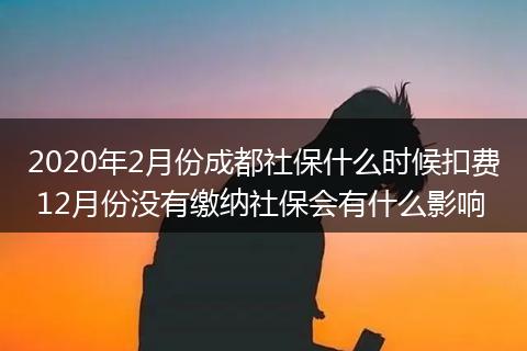2020年2月份成都社保什么时候扣费 12月份没有缴纳社保会有什么影响