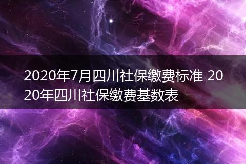 2020年7月四川社保缴费标准 2020年四川社保缴费基数表