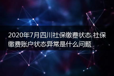 2020年7月四川社保缴费状态 社保缴费账户状态异常是什么问题