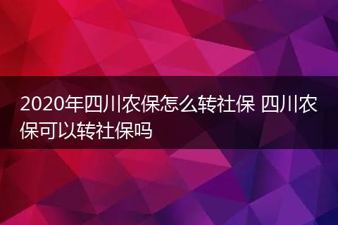 2020年四川农保怎么转社保 四川农保可以转社保吗