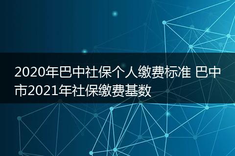 2020年巴中社保个人缴费标准 巴中市2021年社保缴费基数