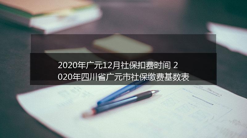 2020年广元12月社保扣费时间 2020年四川省广元市社保缴费基数表