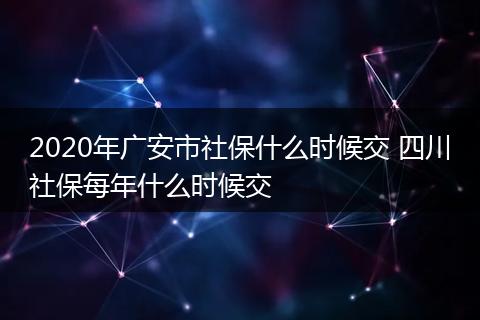 2020年广安市社保什么时候交 四川社保每年什么时候交