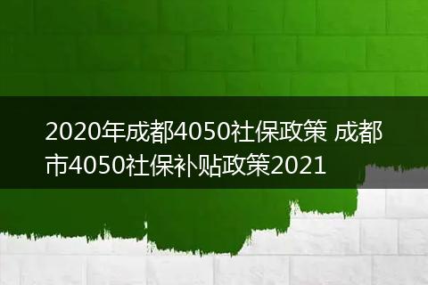 2020年成都4050社保政策 成都市4050社保补贴政策2021