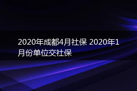 2020年成都4月社保 2020年1月份单位交社保