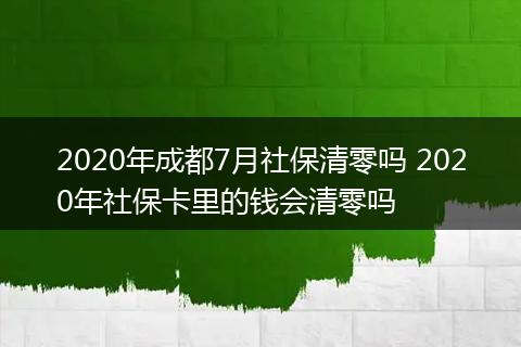 2020年成都7月社保清零吗 2020年社保卡里的钱会清零吗