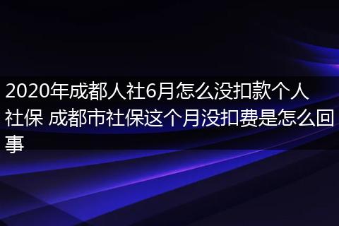 2020年成都人社6月怎么没扣款个人社保 成都市社保这个月没扣费是怎么回事