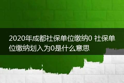 2020年成都社保单位缴纳0 社保单位缴纳划入为0是什么意思