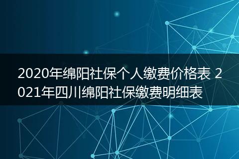 2020年绵阳社保个人缴费价格表 2021年四川绵阳社保缴费明细表