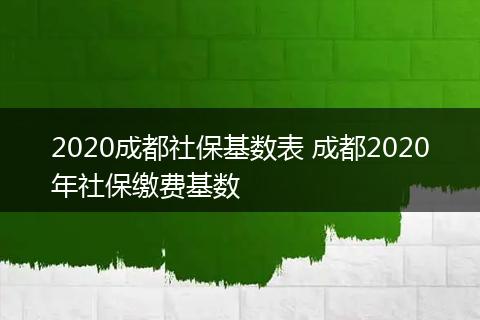 2020成都社保基数表 成都2020年社保缴费基数