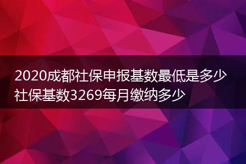 2020成都社保申报基数最低是多少 社保基数3269每月缴纳多少