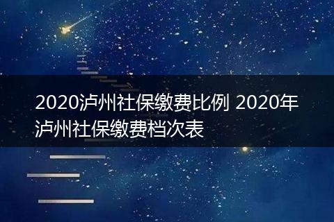 2020泸州社保缴费比例 2020年泸州社保缴费档次表