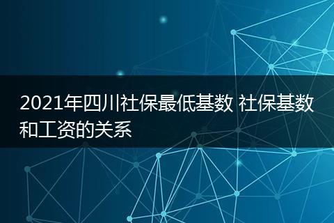 2021年四川社保最低基数 社保基数和工资的关系