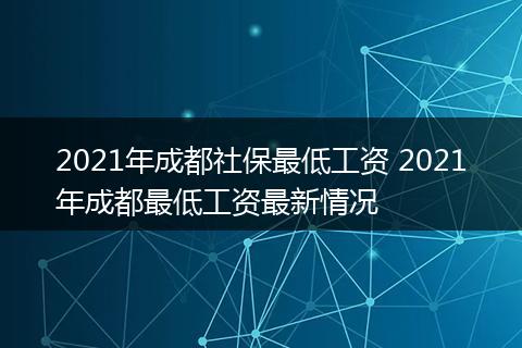 2021年成都社保最低工资 2021年成都最低工资最新情况