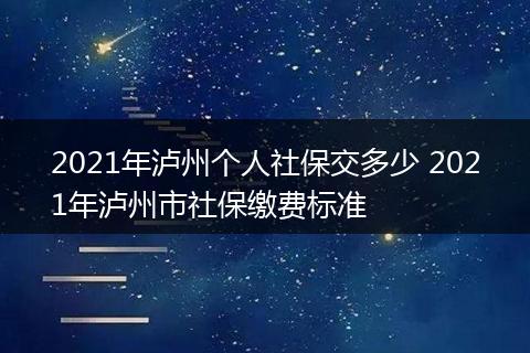 2021年泸州个人社保交多少 2021年泸州市社保缴费标准