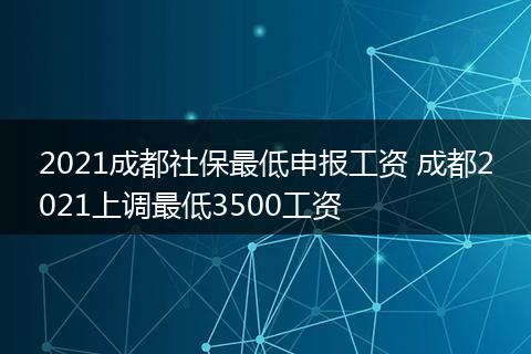 2021成都社保最低申报工资 成都2021上调最低3500工资