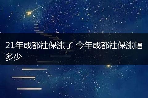 21年成都社保涨了 今年成都社保涨幅多少