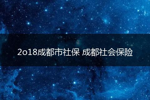 2o18成都市社保 成都社会保险