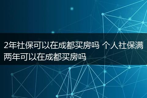2年社保可以在成都买房吗 个人社保满两年可以在成都买房吗
