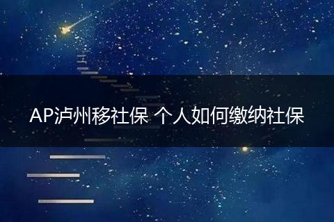 AP泸州移社保 个人如何缴纳社保