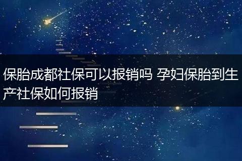 保胎成都社保可以报销吗 孕妇保胎到生产社保如何报销