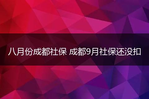八月份成都社保 成都9月社保还没扣