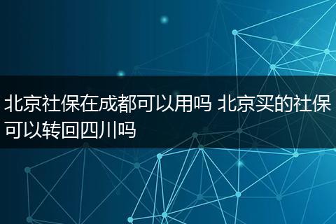北京社保在成都可以用吗 北京买的社保可以转回四川吗