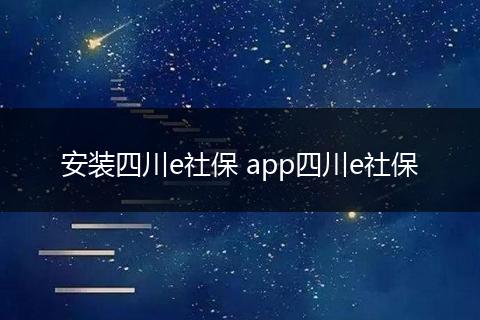 安装四川e社保 app四川e社保