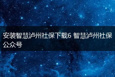 安装智慧泸州社保下载6 智慧泸州社保公众号