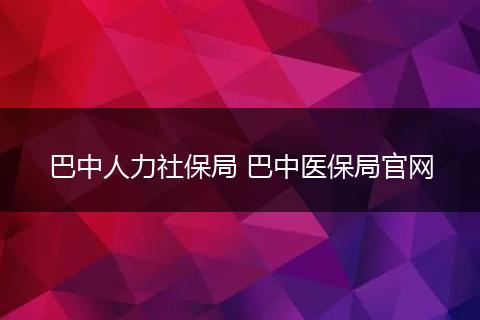 巴中人力社保局 巴中医保局官网