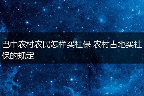 巴中农村农民怎样买社保 农村占地买社保的规定