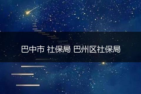 巴中市 社保局 巴州区社保局