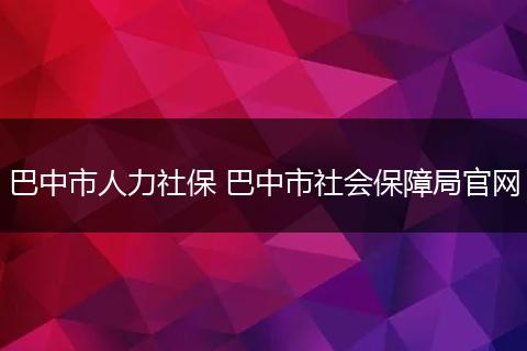 巴中市人力社保 巴中市社会保障局官网