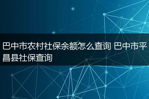 巴中市农村社保余额怎么查询 巴中市平昌县社保查询