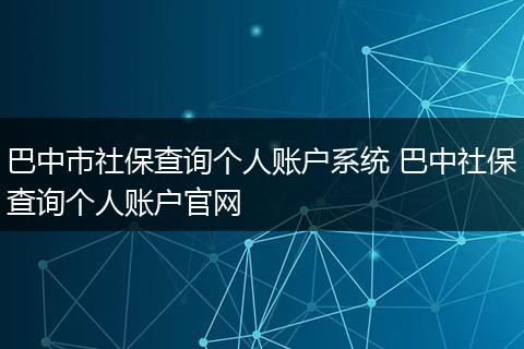巴中市社保查询个人账户系统 巴中社保查询个人账户官网