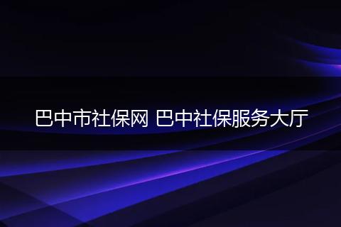 巴中市社保网 巴中社保服务大厅