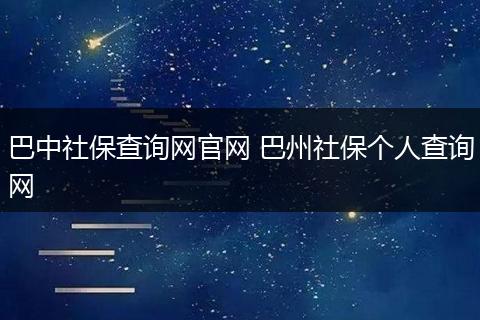 巴中社保查询网官网 巴州社保个人查询网