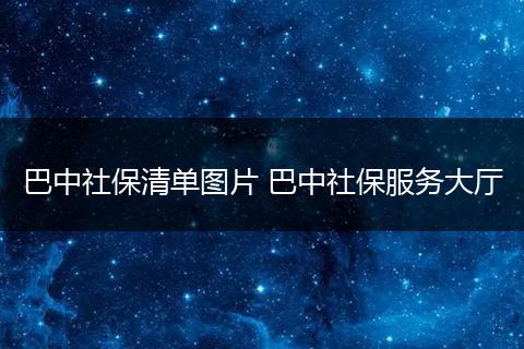 巴中社保清单图片 巴中社保服务大厅