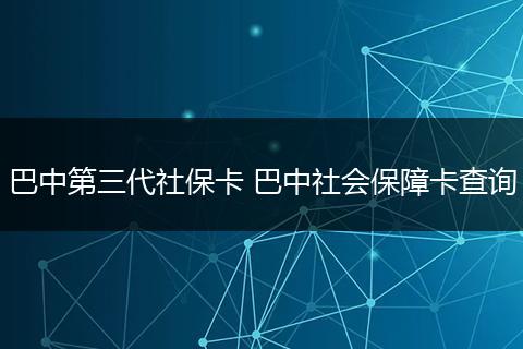 巴中第三代社保卡 巴中社会保障卡查询