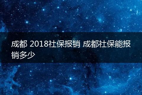 成都 2018社保报销 成都社保能报销多少