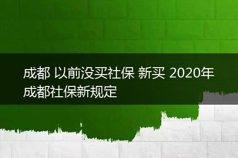 成都 以前没买社保 新买 2020年成都社保新规定