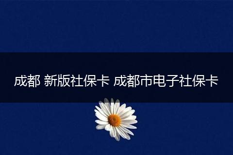 成都 新版社保卡 成都市电子社保卡
