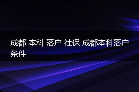 成都 本科 落户 社保 成都本科落户条件